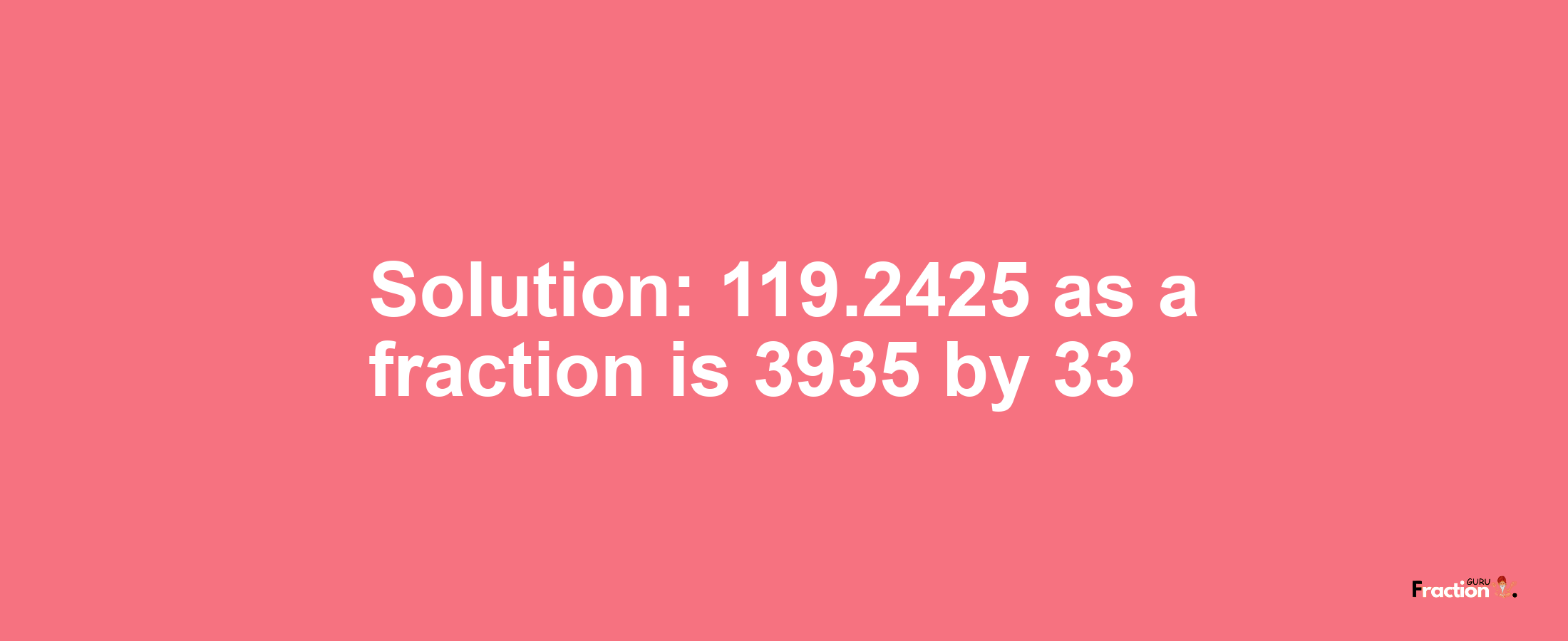 Solution:119.2425 as a fraction is 3935/33